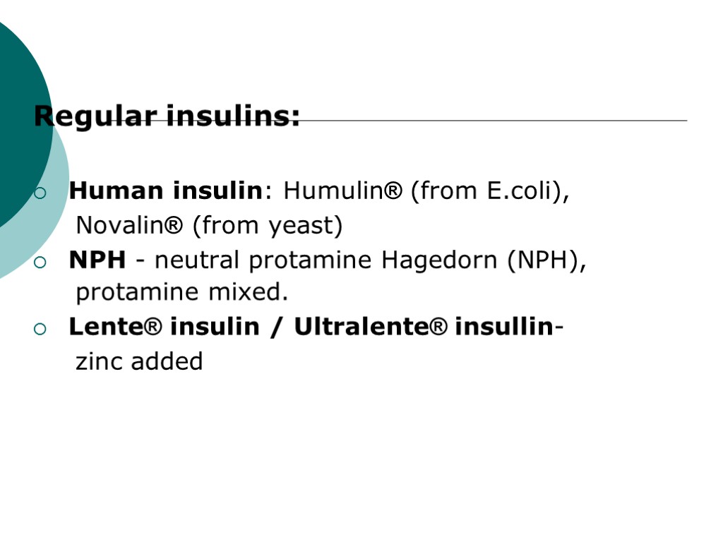Regular insulins: Human insulin: Humulin® (from E.coli), Novalin® (from yeast) NPH - neutral protamine